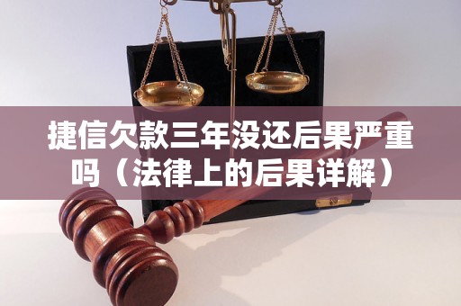 捷信欠款三年没还后果严重吗（法律上的后果详解）