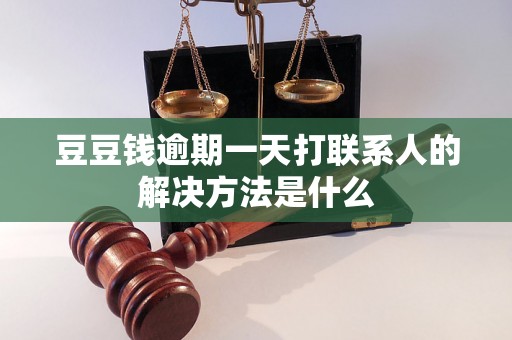 豆豆钱逾期一天打联系人的解决方法是什么