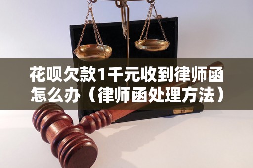 花呗欠款1千元收到律师函怎么办（律师函处理方法）