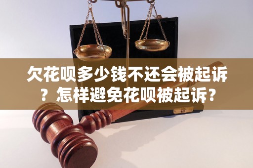 欠花呗多少钱不还会被起诉？怎样避免花呗被起诉？