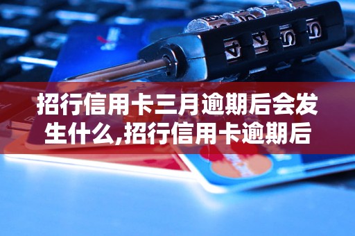 招行信用卡三月逾期后会发生什么,招行信用卡逾期后的后果