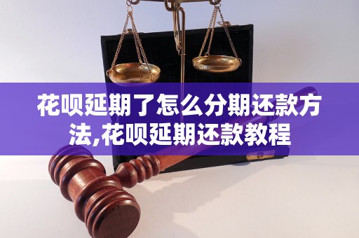 花呗延期了怎么分期还款方法,花呗延期还款教程