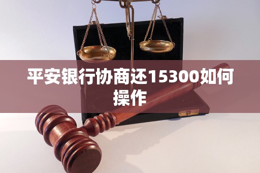 平安银行协商还15300如何操作