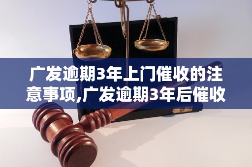 广发逾期3年上门催收的注意事项,广发逾期3年后催收流程