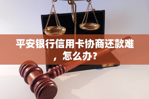 平安银行信用卡协商还款难，怎么办？