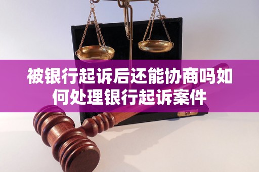 被银行起诉后还能协商吗如何处理银行起诉案件