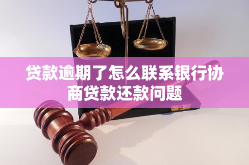 贷款逾期了怎么联系银行协商贷款还款问题