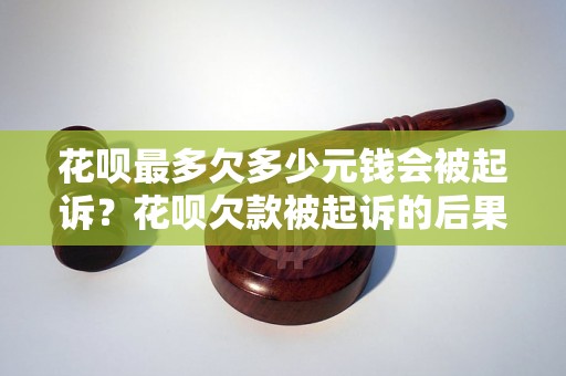 花呗最多欠多少元钱会被起诉？花呗欠款被起诉的后果及处理方法