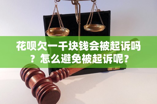 花呗欠一千块钱会被起诉吗？怎么避免被起诉呢？