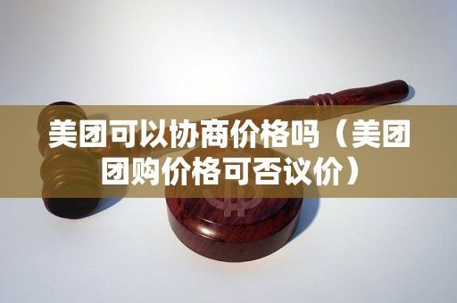 美团可以协商价格吗（美团团购价格可否议价）