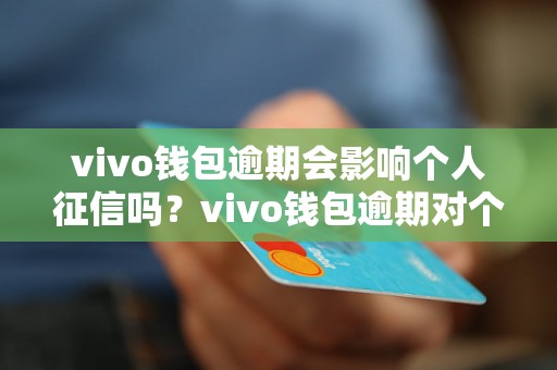 vivo钱包逾期会影响个人征信吗？vivo钱包逾期对个人征信有何影响？