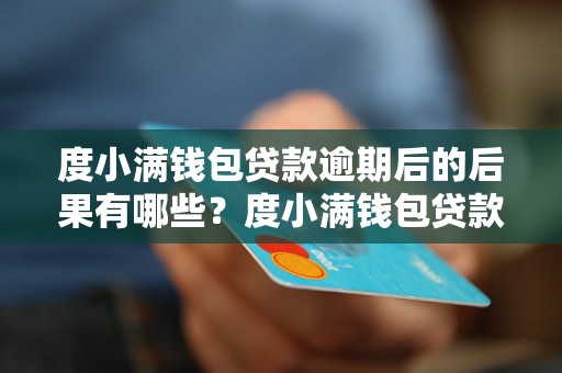 度小满钱包贷款逾期后的后果有哪些？度小满钱包贷款逾期会影响个人征信吗？