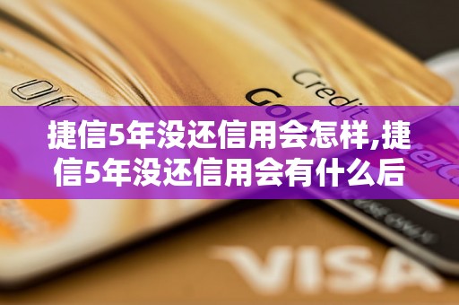 捷信5年没还信用会怎样,捷信5年没还信用会有什么后果