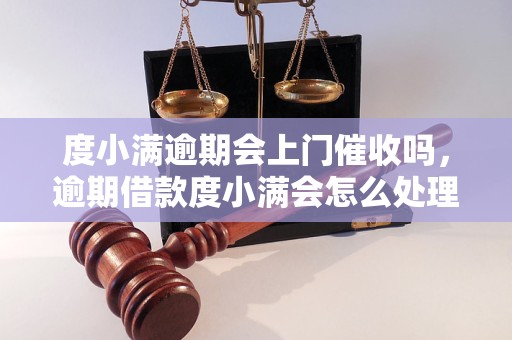 度小满逾期会上门催收吗，逾期借款度小满会怎么处理