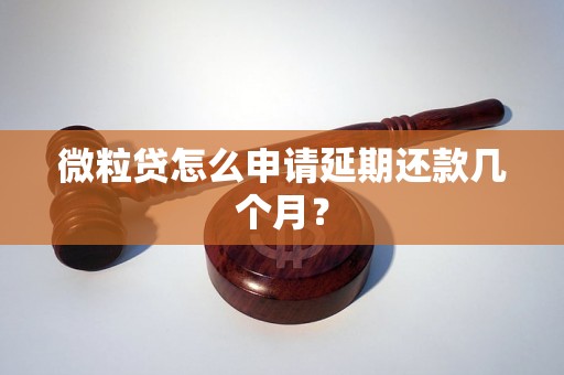 微粒贷怎么申请延期还款几个月？