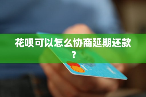 花呗可以怎么协商延期还款？