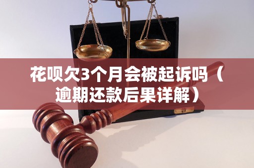 花呗欠3个月会被起诉吗（逾期还款后果详解）