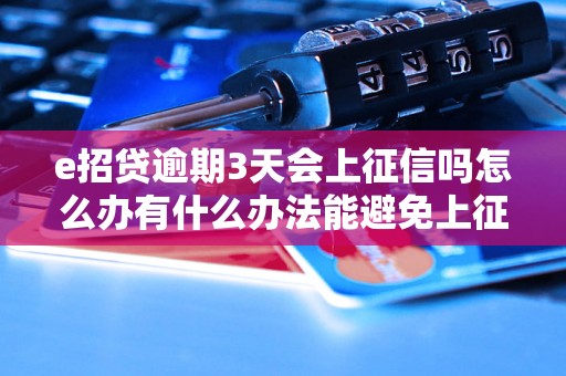 e招贷逾期3天会上征信吗怎么办有什么办法能避免上征信