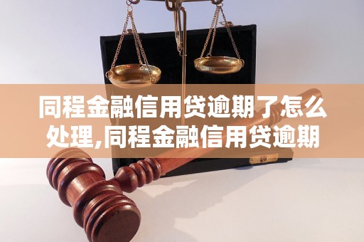 同程金融信用贷逾期了怎么处理,同程金融信用贷逾期后果及解决方法