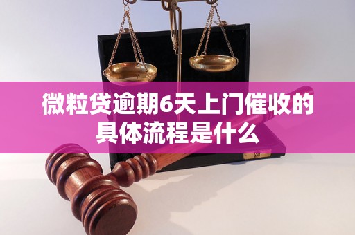 微粒贷逾期6天上门催收的具体流程是什么