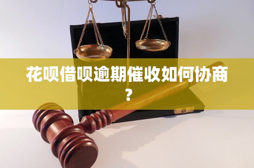 花呗借呗逾期催收如何协商？