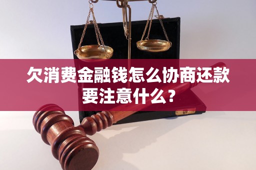 欠消费金融钱怎么协商还款要注意什么？