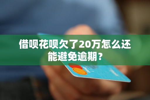 借呗花呗欠了20万怎么还能避免逾期？