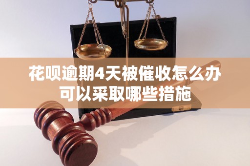 花呗逾期4天被催收怎么办可以采取哪些措施