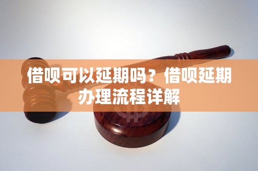 借呗可以延期吗？借呗延期办理流程详解