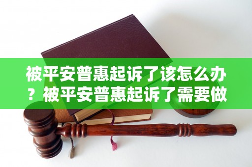 被平安普惠起诉了该怎么办？被平安普惠起诉了需要做些什么？