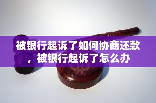 被银行起诉了如何协商还款，被银行起诉了怎么办