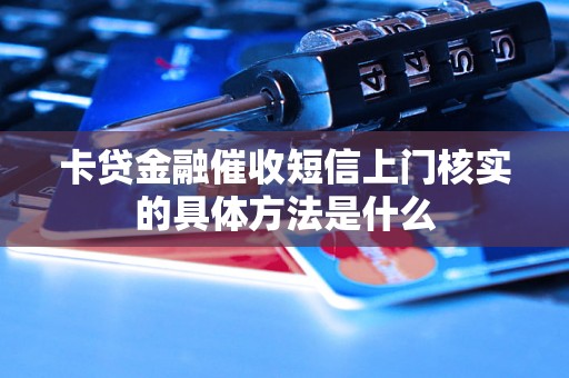 卡贷金融催收短信上门核实的具体方法是什么