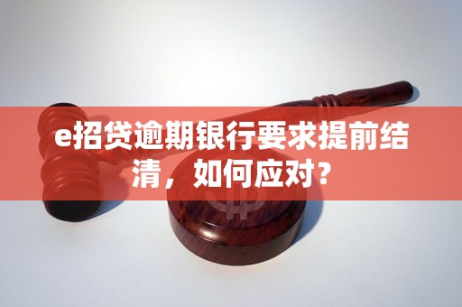 e招贷逾期银行要求提前结清，如何应对？