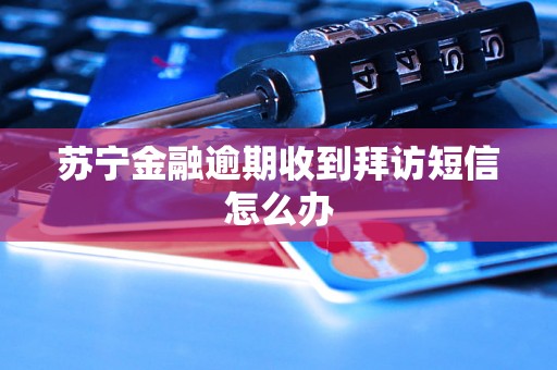 苏宁金融逾期收到拜访短信怎么办