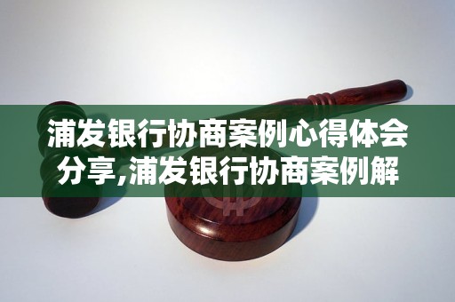 浦发银行协商案例心得体会分享,浦发银行协商案例解析与经验总结