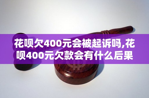 花呗欠400元会被起诉吗,花呗400元欠款会有什么后果