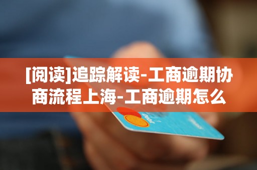 [阅读]追踪解读-工商逾期协商流程上海-工商逾期怎么协商还款