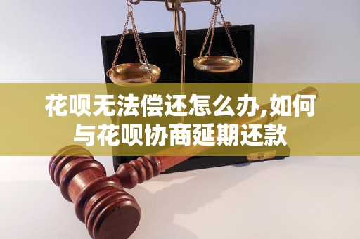 花呗无法偿还怎么办,如何与花呗协商延期还款