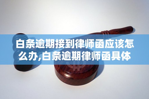 白条逾期接到律师函应该怎么办,白条逾期律师函具体内容解读