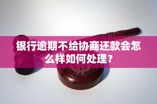 银行逾期不给协商还款会怎么样如何处理？