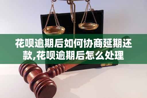 花呗逾期后如何协商延期还款,花呗逾期后怎么处理