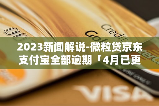 2023新闻解说-微粒贷京东支付宝全部逾期「4月已更新」