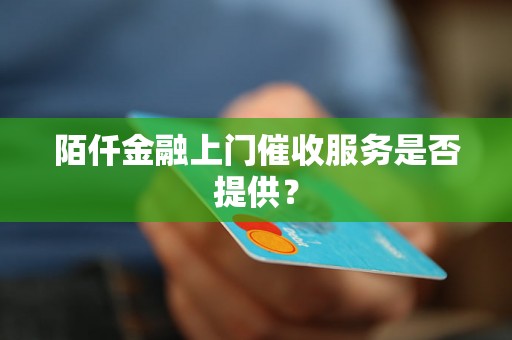 陌仟金融上门催收服务是否提供？