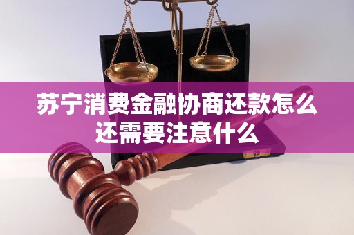 苏宁消费金融协商还款怎么还需要注意什么