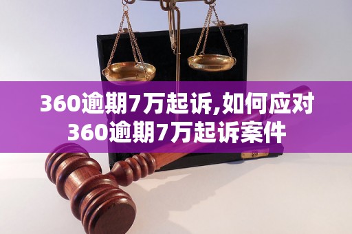 360逾期7万起诉,如何应对360逾期7万起诉案件