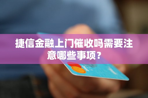 捷信金融上门催收吗需要注意哪些事项？