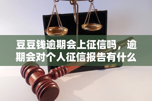 豆豆钱逾期会上征信吗，逾期会对个人征信报告有什么影响