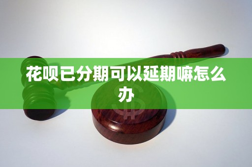 花呗已分期可以延期嘛怎么办