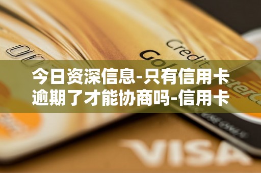 今日资深信息-只有信用卡逾期了才能协商吗-信用卡只有逾期才能协商还款吗