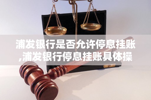 浦发银行是否允许停息挂账,浦发银行停息挂账具体操作方法